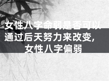 女性八字命弱是否可以通过后天努力来改变,女性八字偏弱