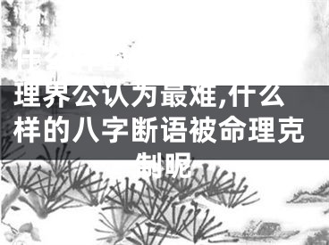 什么样的八字断语被命理界公认为最难,什么样的八字断语被命理克制呢