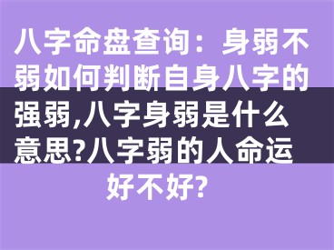 八字命盘查询：身弱不弱如何判断自身八字的强弱,八字身弱是什么意思?八字弱的人命运好不好?