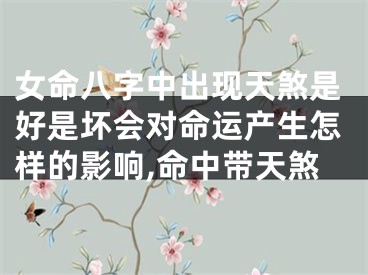 女命八字中出现天煞是好是坏会对命运产生怎样的影响,命中带天煞