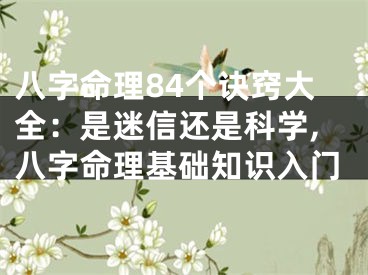 八字命理84个诀窍大全：是迷信还是科学,八字命理基础知识入门