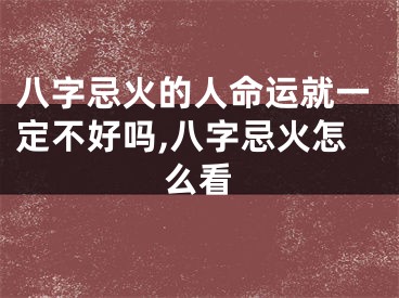 八字忌火的人命运就一定不好吗,八字忌火怎么看