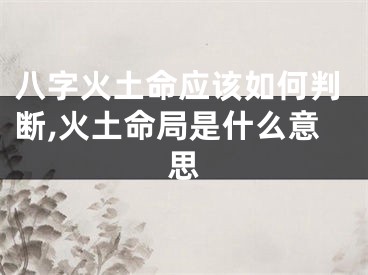 八字火土命应该如何判断,火土命局是什么意思