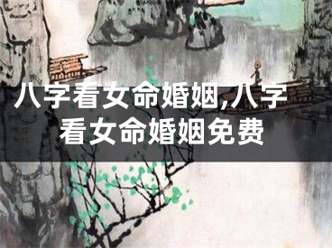 八字看女命婚姻,八字看女命婚姻免费