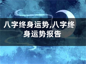 八字终身运势,八字终身运势报告
