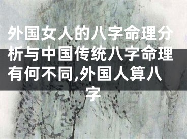 外国女人的八字命理分析与中国传统八字命理有何不同,外国人算八字