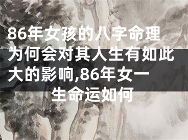 86年女孩的八字命理为何会对其人生有如此大的影响,86年女一生命运如何