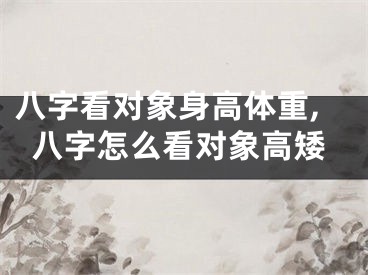 八字看对象身高体重,八字怎么看对象高矮