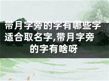 带月字旁的字有哪些字适合取名字,带月字旁的字有啥呀
