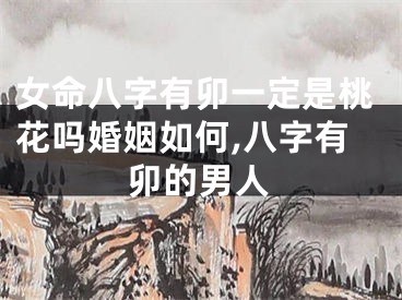 女命八字有卯一定是桃花吗婚姻如何,八字有卯的男人