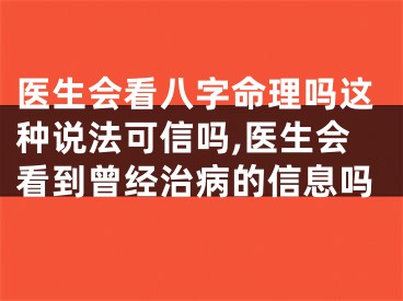 医生会看八字命理吗这种说法可信吗,医生会看到曾经治病的信息吗