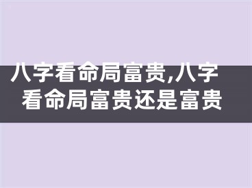 八字看命局富贵,八字看命局富贵还是富贵