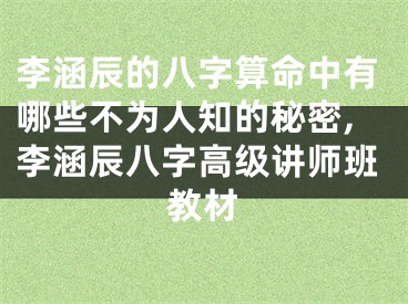 李涵辰的八字算命中有哪些不为人知的秘密,李涵辰八字高级讲师班教材