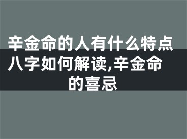 辛金命的人有什么特点八字如何解读,辛金命的喜忌