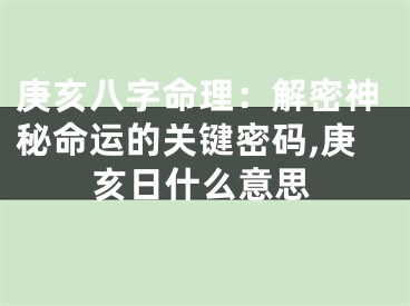 庚亥八字命理：解密神秘命运的关键密码,庚亥日什么意思