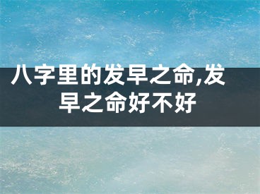 八字里的发早之命,发早之命好不好