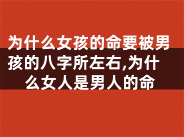 为什么女孩的命要被男孩的八字所左右,为什么女人是男人的命