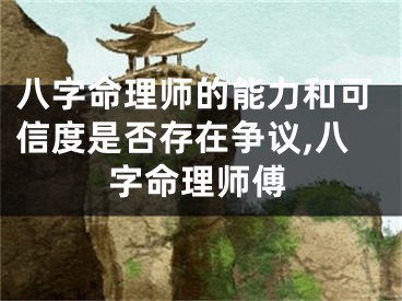 八字命理师的能力和可信度是否存在争议,八字命理师傅