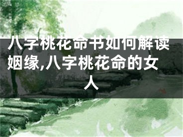 八字桃花命书如何解读姻缘,八字桃花命的女人