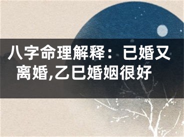 八字命理解释：已婚又离婚,乙巳婚姻很好