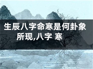 生辰八字命寒是何卦象所现,八字 寒