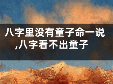 八字里没有童子命一说,八字看不出童子