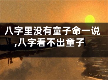 八字里没有童子命一说,八字看不出童子