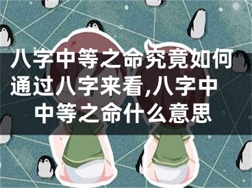 八字中等之命究竟如何通过八字来看,八字中中等之命什么意思