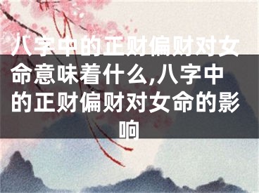 八字中的正财偏财对女命意味着什么,八字中的正财偏财对女命的影响