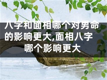 八字和面相哪个对男命的影响更大,面相八字哪个影响更大