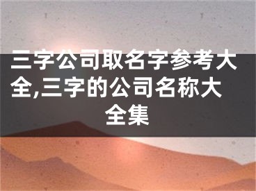 三字公司取名字参考大全,三字的公司名称大全集