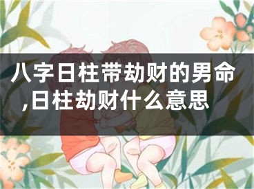 八字日柱带劫财的男命,日柱劫财什么意思
