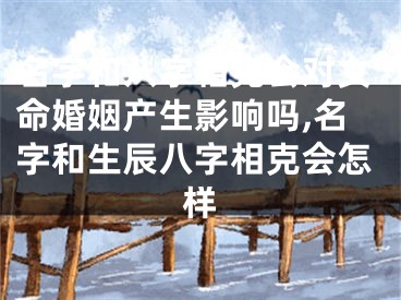 名字和八字相克会对女命婚姻产生影响吗,名字和生辰八字相克会怎样