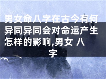 男女命八字在古今有何异同异同会对命运产生怎样的影响,男女 八字