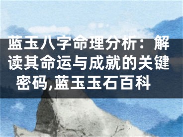 蓝玉八字命理分析：解读其命运与成就的关键密码,蓝玉玉石百科