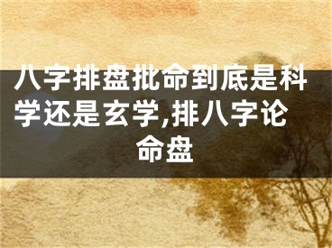 八字排盘批命到底是科学还是玄学,排八字论命盘