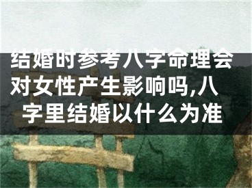 结婚时参考八字命理会对女性产生影响吗,八字里结婚以什么为准