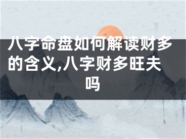 八字命盘如何解读财多的含义,八字财多旺夫吗
