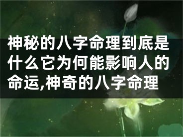 神秘的八字命理到底是什么它为何能影响人的命运,神奇的八字命理