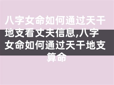 八字女命如何通过天干地支看丈夫信息,八字女命如何通过天干地支算命