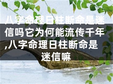 八字命理日柱断命是迷信吗它为何能流传千年,八字命理日柱断命是迷信嘛