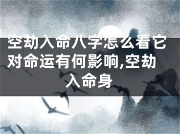 空劫入命八字怎么看它对命运有何影响,空劫入命身