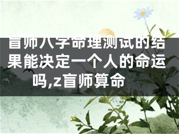 盲师八字命理测试的结果能决定一个人的命运吗,z盲师算命