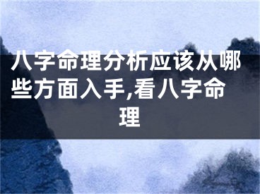 八字命理分析应该从哪些方面入手,看八字命理
