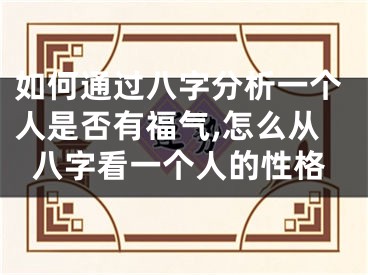 如何通过八字分析一个人是否有福气,怎么从八字看一个人的性格
