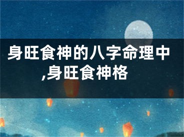 身旺食神的八字命理中,身旺食神格