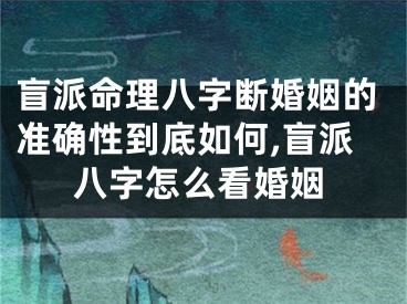 盲派命理八字断婚姻的准确性到底如何,盲派八字怎么看婚姻