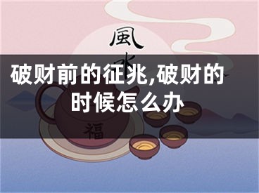 破财前的征兆,破财的时候怎么办