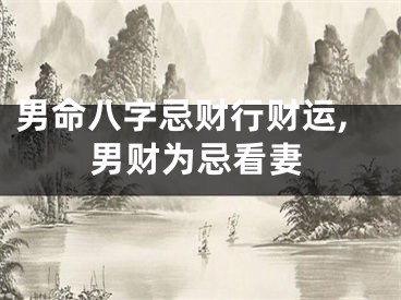 男命八字忌财行财运,男财为忌看妻