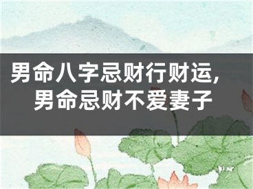 男命八字忌财行财运,男命忌财不爱妻子